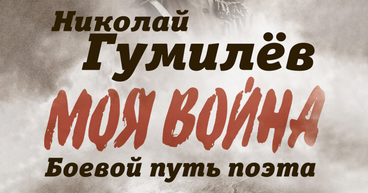 Николай Гумилёв. Моя война. Боевой путь поэта